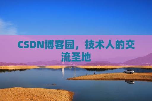 CSDN博客园,技术人的交流圣地 CSDN博客园,技术人的交流圣地